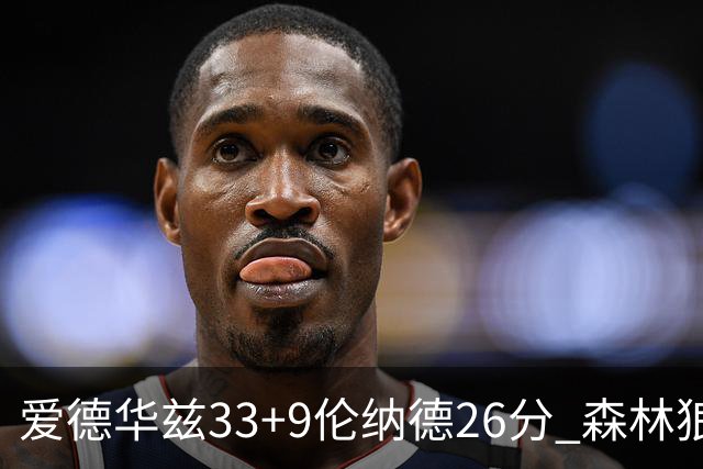 爱德华兹33+9伦纳德26分 森林狼终结快船3连胜